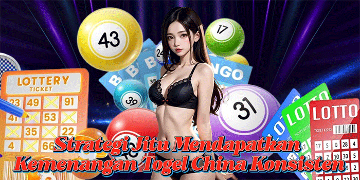 Strategi Jitu Mendapatkan Kemenangan Togel China Konsisten