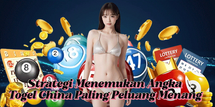 Strategi Menemukan Angka Togel China Paling Peluang Menang